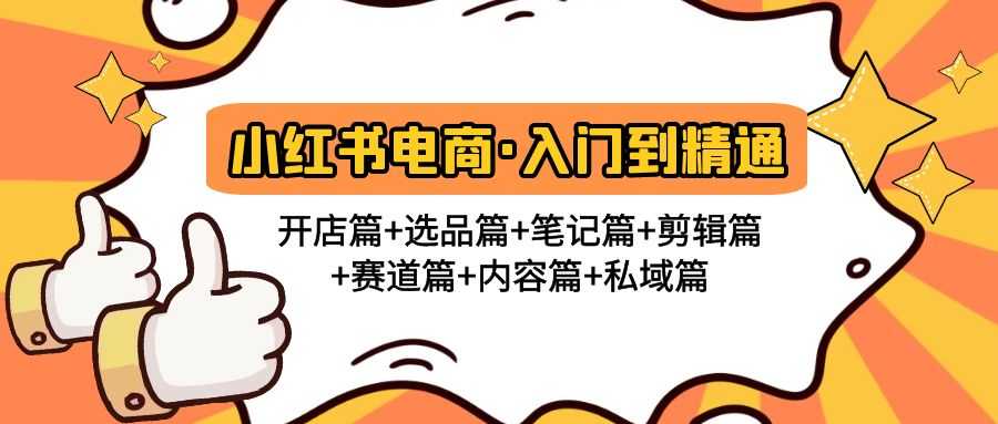 （4905期）小红书电商入门到精通 开店篇+选品篇+笔记篇+剪辑篇+赛道篇+内容篇+私域篇-安索博客网