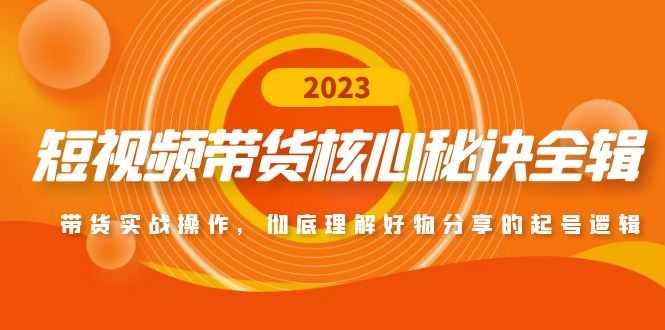 （4904期）短视频带货核心秘诀全辑：带货实战操作，彻底理解好物分享的起号逻辑-安索博客网