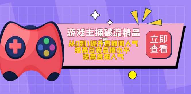 （4892期）游戏主播破流精品课，从0到1提升直播间人气 提高自我直播水平 提高直播人气-安索博客网