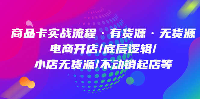 （4891期）商品卡实战流程·有货源无货源 电商开店/底层逻辑/小店无货源/不动销起店等-安索博客网