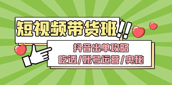 （4878期）短视频带货内训营：抖音出单攻略，吃透/账号运营/奥秘，轻松带货-安索博客网