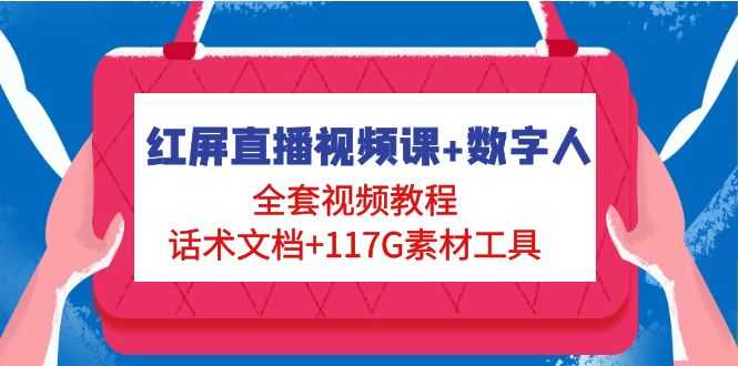 （4867期）红屏直播视频课+数字人，全套视频教程+话术文档+117G素材工具-安索博客网