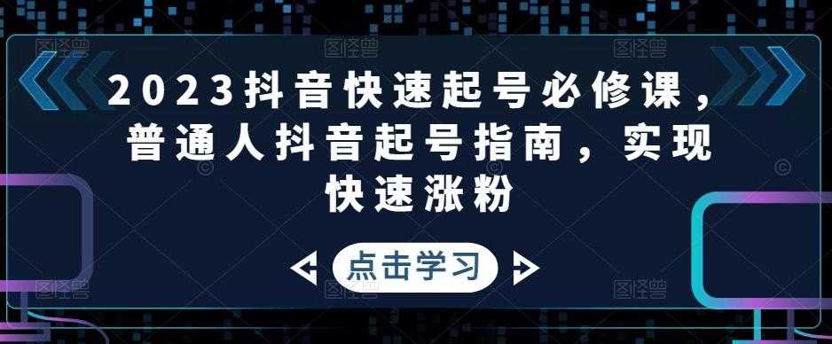 （4863期）2023抖音快速起号必修课，普通人抖音起号指南，实现快速涨粉-安索博客网