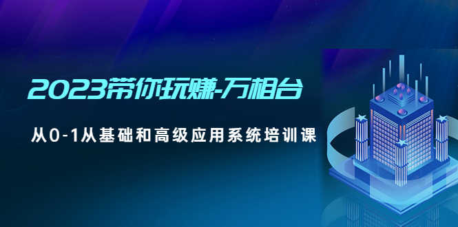 （4853期）2023带你玩赚-万相台，从0-1从基础和高级应用系统培训课(无中创水印)-安索博客网