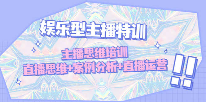 （4837期）娱乐型主播特训：主播思维培训，直播思维+案例分析+直播运营-安索博客网