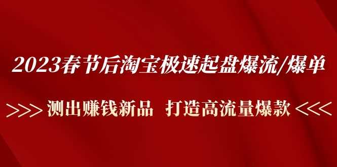 （4804期）2023春节后淘宝极速起盘爆流/爆单：测出赚钱新品  打造高流量爆款-安索博客网