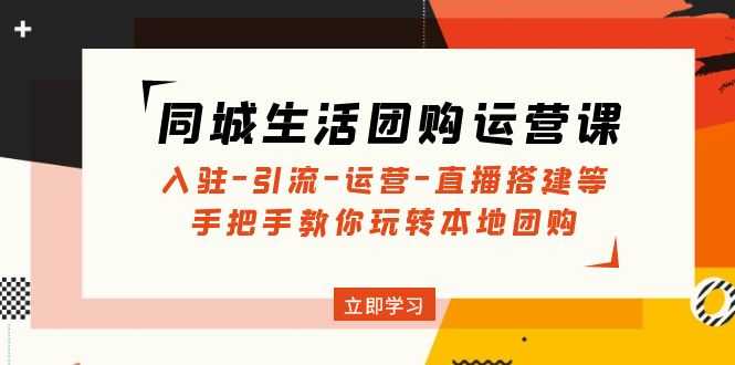 （4800期）同城生活团购运营课：入驻-引流-运营-直播搭建等 玩转本地团购(无中创水印)-安索博客网