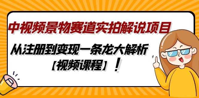 （4789期）中视频景物赛道实拍解说项目，从注册到变现一条龙大解析【视频课程】-安索博客网