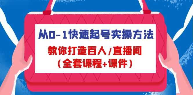 （4786期）从0-1快速起号实操方法，教你打造百人/直播间（全套课程+课件）-安索博客网