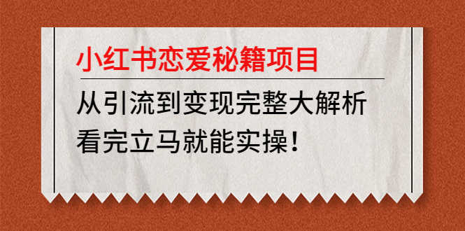 （4783期）小红书恋爱秘籍项目，从引流到变现完整大解析 看完立马能实操【教程+资料】-安索博客网