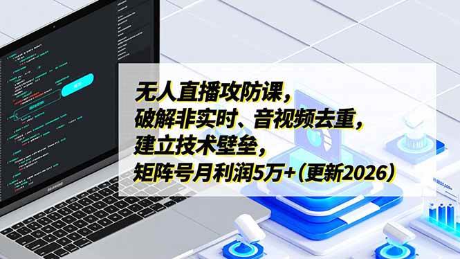 17012期 无人直播攻防课：搞定非实时、音视频去重，建好技术壁垒，矩阵号月入5万+（2026更新）-安索博客网