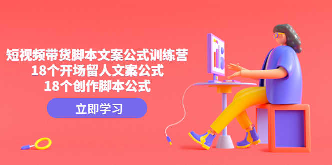 （4772期）短视频带货脚本文案公式训练营：18个开场留人文案公式，18个创作脚本公式-安索博客网