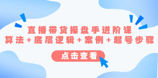 （4771期）直播带货/操盘手/进阶课，算法+底层逻辑+案例+起号步骤-安索博客网
