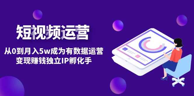 （4758期）短视频自然流IP第2期：从0到月入5w成为有数据运营变现赚钱独立IP孵化手-安索博客网