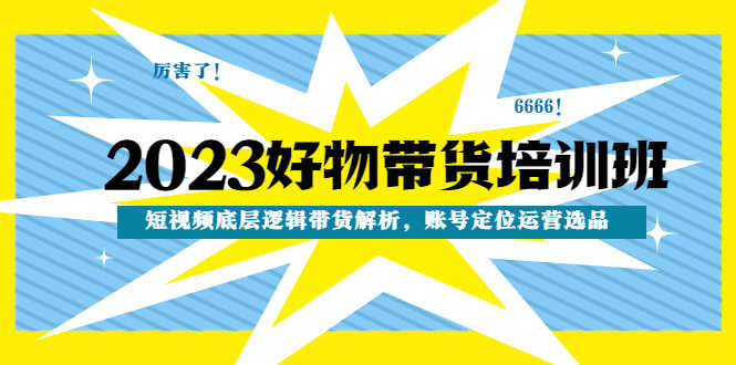 （4754期）2023好物带货培训班：短视频底层逻辑带货解析，账号定位运营选品-安索博客网