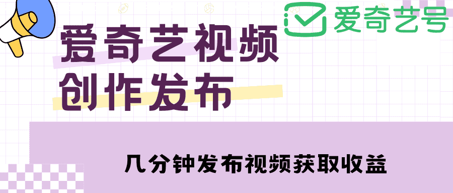 （4755期）爱奇艺号视频发布，每天几分钟即可发布视频，月入10000+【教程+涨粉攻略】-安索博客网