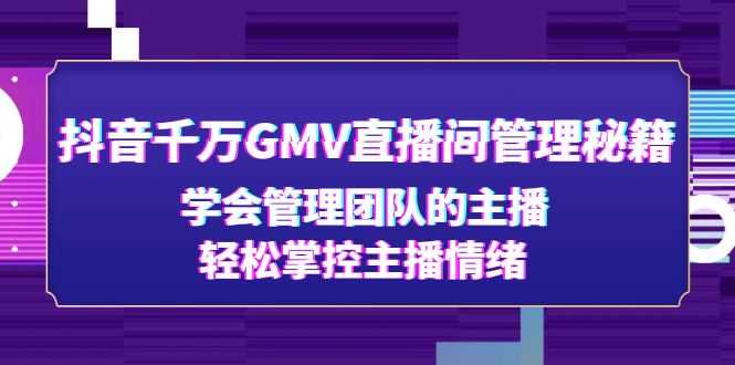（4748期）抖音千万GMV直播间管理秘籍：学会管理团队的主播，轻松掌控主播情绪-安索博客网