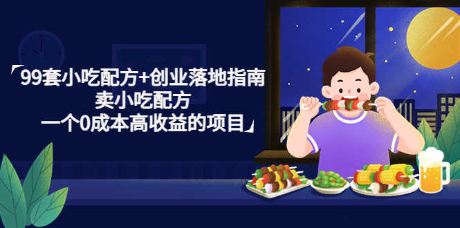 （4747期）99套小吃配方+创业落地指南，卖小吃配方，一个0成本高收益的项目-安索博客网