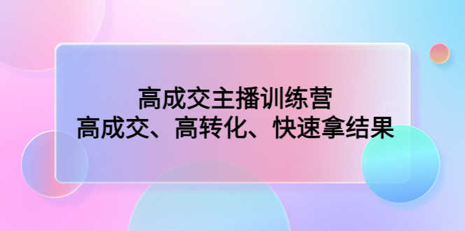 （4742期）高成交主播训练营：高成交、高转化、快速拿结果-安索博客网