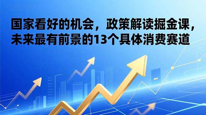 国家看好的机会来了！政策解读掘金课，13个最有前景的消费赛道-安索博客网