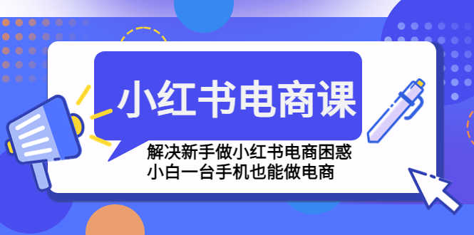 （4737期）小红书电商课程，解决新手做小红书电商困惑，小白一台手机也能做电商-安索博客网