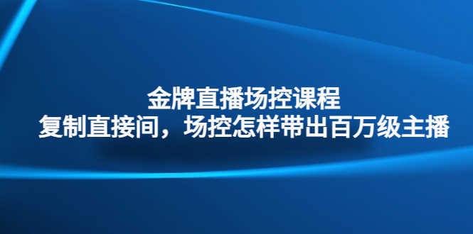 （4730期）金牌直播场控课程：复制直接间，场控如何带出百万级主播-安索博客网