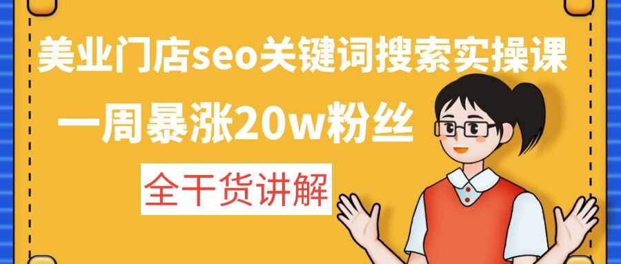 （4719期）美业门店seo关键词搜索实操课：一周暴涨20w粉丝，全干货讲解-安索博客网