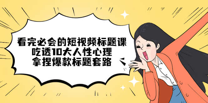 （4704期）看完必会的短视频标题课，吃透10大人性心理，拿捏爆款标题套路-安索博客网