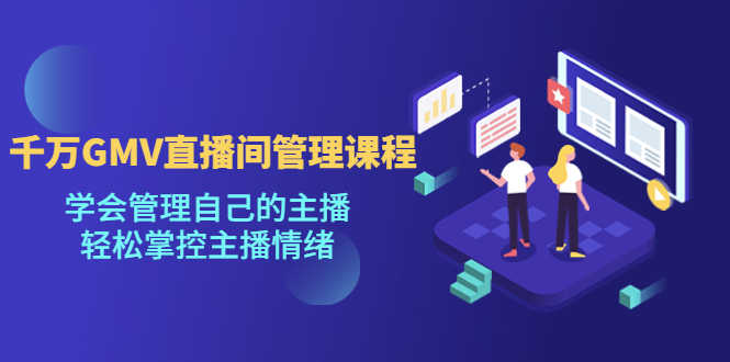 （4691期）千万GMV直播间的管理课程：学会管理自己的主播，轻松掌控主播情绪-安索博客网