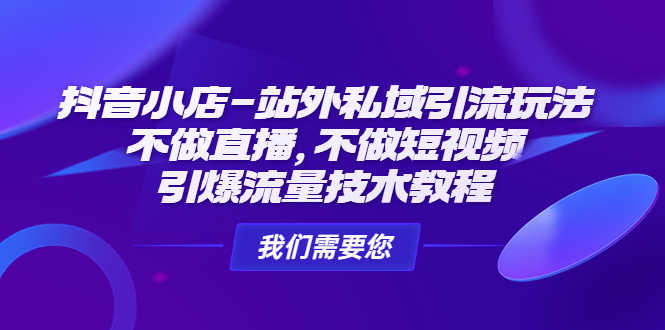 （4673期）抖音小店-站外私域引流玩法：不做直播，不做短视频，引爆流量技术教程-安索博客网