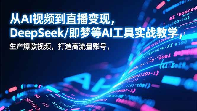 从AI视频到直播赚钱，手把手教你用DeepSeek/即梦等工具做出爆款视频，打造高人气账号-安索博客网