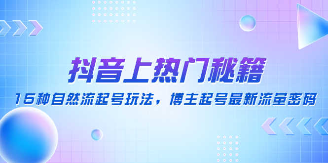 （4650期）抖音上热门秘籍：15种自然流起号玩法，博主起号最新流量密码-安索博客网