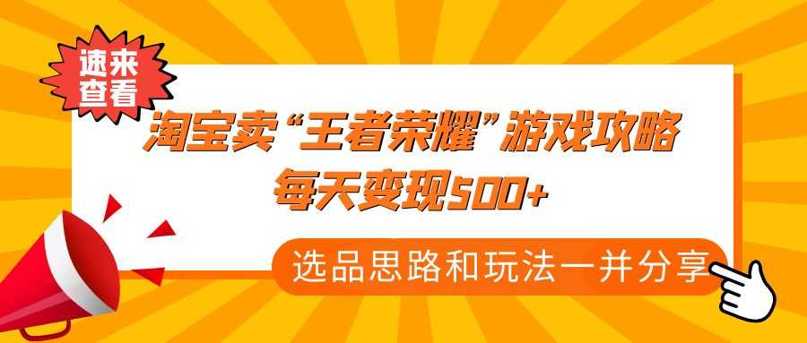 （4646期）某付款文章《淘宝卖“王者荣耀”游戏攻略，每天变现500+，选品思路+玩法》-安索博客网