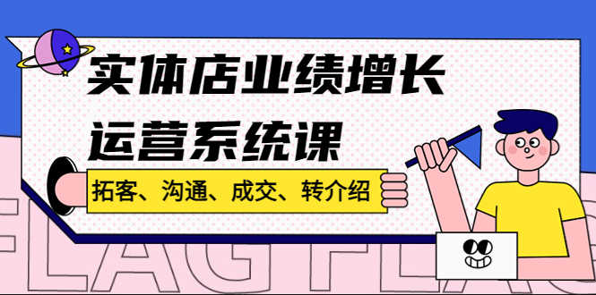 （4644期）实体店业绩增长运营系统课，拓客、沟通、成交、转介绍!-安索博客网