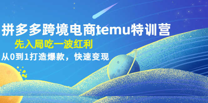 （4622期）拼多多跨境电商temu特训营：先入局吃一波红利，从0到1打造爆款，快速变现-安索博客网