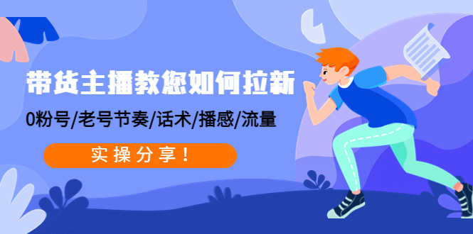 （4610期）带货主播教您如何拉新：0粉号/老号节奏/话术/播感/流量，实操分享！-安索博客网