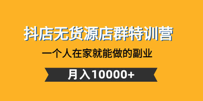（4609期）抖店无货源店群特训营：一个人在家就能做的副业，月入10000+-安索博客网