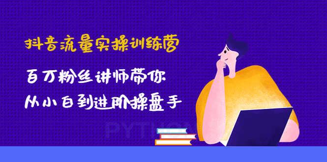 （4596期）抖音流量实操训练营：百万粉丝讲师带你从小白到进阶操盘手！-安索博客网