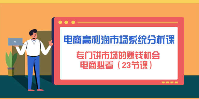 （4572期）电商高利润市场系统分析课：专门讲市场的赚钱机会，电商必看（23节课）-安索博客网