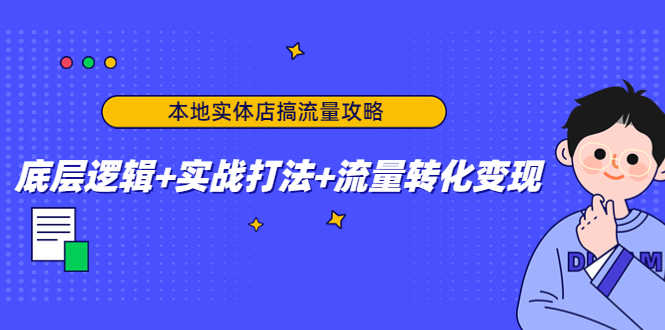 （4573期）本地实体店搞流量攻略：底层逻辑+实战打法+流量转化变现-安索博客网