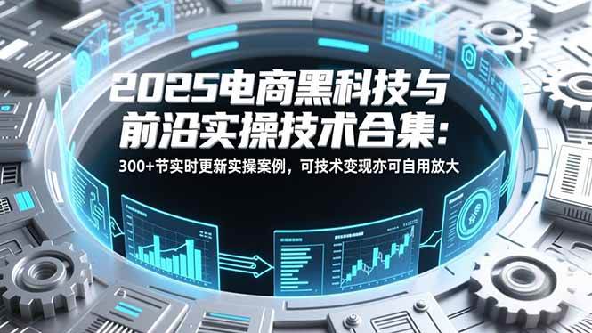 【2025电商黑科技实战合集】300+节随时更新的真实案例，自己用也能赚钱-安索博客网