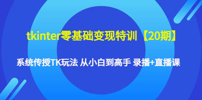 （4551期）tkinter零基础变现特训【20期】系统传授TK玩法 从小白到高手 录播+直播课-安索博客网