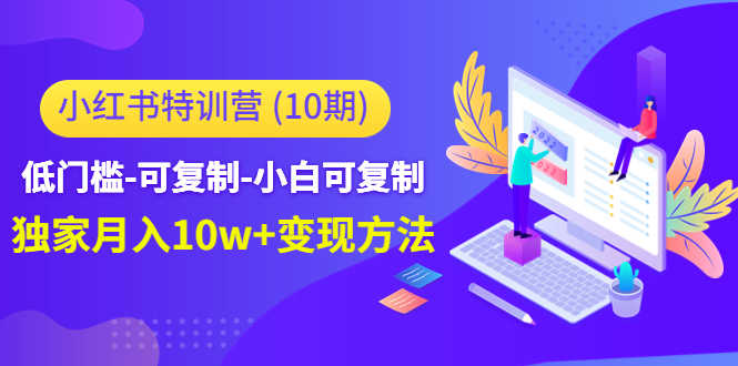 （4553期）小红书特训营（第10期）低门槛-可复制-小白可复制-独家月入10w+变现方法-安索博客网