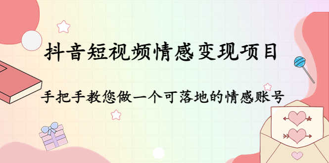 （4541期）抖音短视频情感变现项目：手把手教您做一个可落地的情感账号-安索博客网