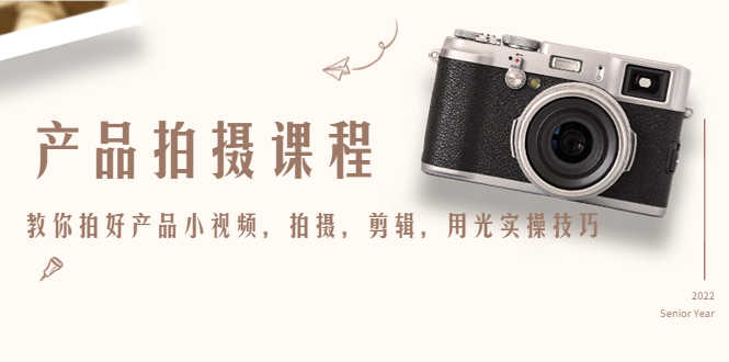 （4534期）产品拍摄课程，教你拍好产品小视频，拍摄，剪辑，用光实操技巧-安索博客网