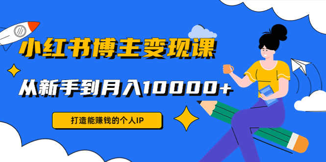（4532期）小红书博主变现课：打造能赚钱的个人IP，从新手到月入10000+(9节课)-安索博客网