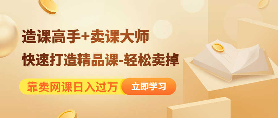（4525期）靠卖网课日入过万《造课高手+卖课大师》快速打造精品课-轻松卖掉-安索博客网
