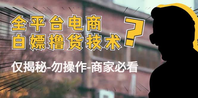 （4515期）外面收费2980的全平台电商白嫖撸货技术（仅揭秘-勿操作-商家必看）-安索博客网