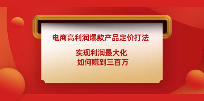 （4505期）电商高利润爆款产品定价打法：实现利润最大化  如何赚到三百万-安索博客网