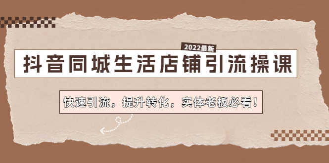 （4501期）抖音同城生活店铺引流操课：快速引流，提升转化，实体老板必看！-安索博客网